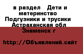  в раздел : Дети и материнство » Подгузники и трусики . Астраханская обл.,Знаменск г.